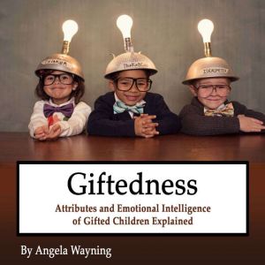Giftedness: Attributes and Emotional Intelligence of Gifted Children Explained, Angela Wayning