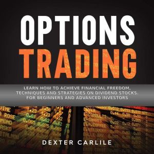 Options Trading: Learn How to Achieve Financial Freedom, Techniques and Strategies on Dividend Stocks. For Beginners and Advanced Investors, Dexter Carlile