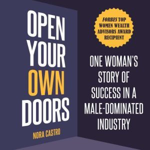 Open Your Own Doors: One Womans Story of Success in a Male-Dominated Industry, Nora Castro