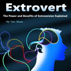 Extrovert: The Power and Benefits of Extroversion Explained, Tyler Bordan