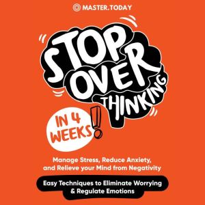 Stop Overthinking in 4 Weeks: Manage Stress, Reduce Anxiety, and Relieve your Mind from Negativity (Easy Techniques to Eliminate Worrying & Regulate Emotions), Master Today