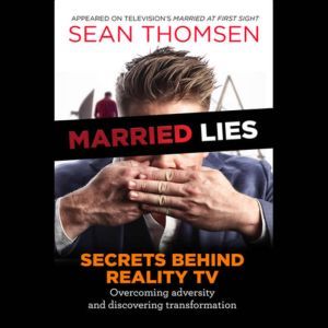Married Lies: The Secrets Behind Reality TV, Overcoming Adversity, and Discovering Transformation, Sean Thomsen