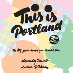 This Is Portland, 2nd Edition: The City You've Heard You Should Like, Alexander Barrett