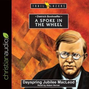 Dietrich Bonhoeffer: A Spoke in the Wheel, Dayspring Jubilee MacLeod