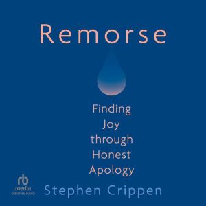 Remorse: Finding Joy through Honest Apology, Stephen Crippen