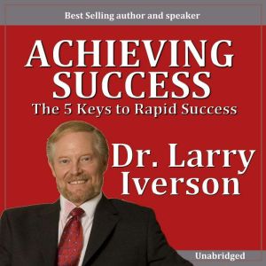 Achieving Greatness: The 5 Keys to Rapid Success, Dr. Larry Iverson