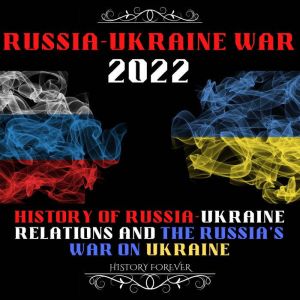 Russia Ukraine War 2022: Putin's Invasion Of Ukraine: History Of Russia-Ukraine Relations And The Russia's War On Ukraine, HISTORY FOREVER