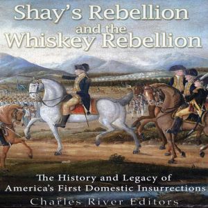 Shays Rebellion and the Whiskey Rebellion: The History and Legacy of Early Americas Domestic Insurrections, Charles River Editors
