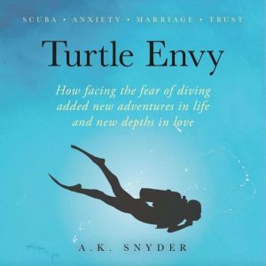 Turtle Envy: How facing the fear of diving added new adventures in life and new depths in love, A. K. Snyder