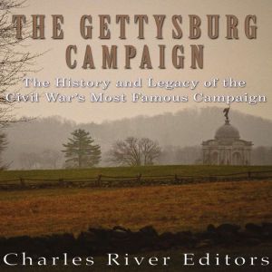 The Gettysburg Campaign: The History and Legacy of the Civil War's Most Famous Campaign, Charles River Editors