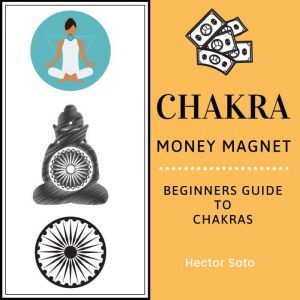 Chakra Money Magnet: Beginners Guide to Chakras, Hector Soto