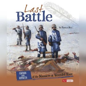 Last Battle: Causes and Effects of the Massacre at Wounded Knee, Pamela Dell