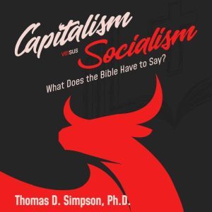 Capitalism Versus Socialism: What Does the Bible Have to Say?, Thomas D. Simpson