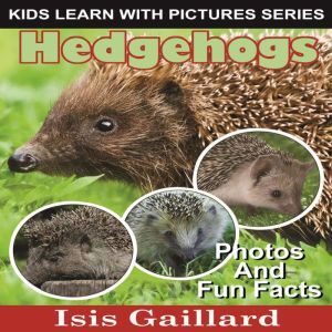 Hedgehogs: Photos and Fun Facts for Kids, Isis Gaillard