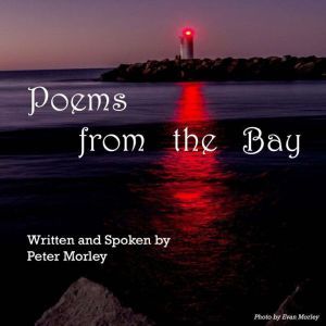 Poems from the Bay: Seen from the Heart, Peter Morley
