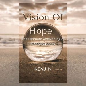 VISION OF HOPE: The Ultimate Awakening of Consciousness, Kenjin