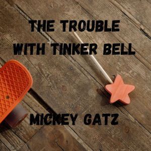The Trouble with Tinker Bell: A Humorous Satirical Crossover between Thumbelina, Tom Thumb and Tinker Bell and other wacky Fairy Tale Characters, Mickey Gatz