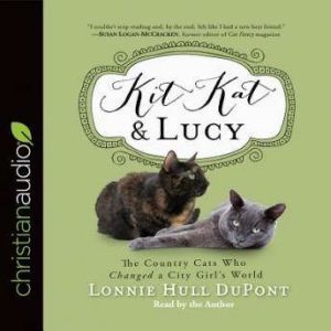 Kit Kat and Lucy: The Country Cats Who Changed a City Girl's World, Lonnie Hull DuPont