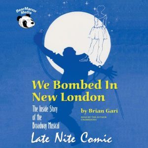 We Bombed in New London: The Inside Story of the Broadway Musical Late Nite Comic, Brian Gari