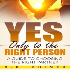 Yes, Only to the Right Person: A Guide to Choosing the Right Partner, O.D. Chimex