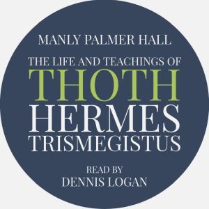 The Life and Teachings of Thoth Hermes Trismegistus, Manly Palmer Hall