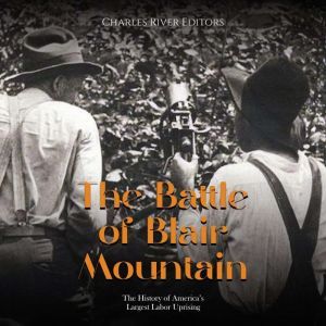 The Battle of Blair Mountain: The History of America's Largest Labor Uprising, Charles River Editors