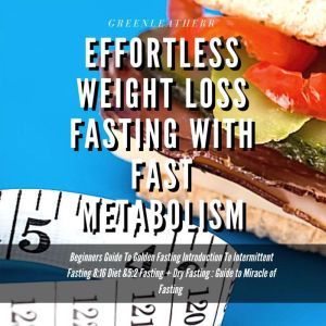 Effortless Weight Loss Fasting With Fast Metabolism Beginners Guide To Golden Fasting Introduction To Intermittent Fasting 8: 16 Diet &5:2 Fasting+ Dry Fasting :Guide to Miracle of Fasting, Greenleatherr