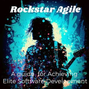 Rockstar Agile: A guide  for Achieving Elite Software Development, Chris Halfacre