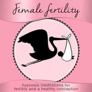 Female Fertility: Hypnosis Meditations for Fertility and a Healthy Conception, Nicola Haslett
