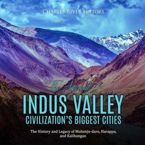 Ancient Indus Valley Civilizations Biggest Cities, The: The History and Legacy of Mohenjo-daro, Harappa, and Kalibangan, Charles River Editors