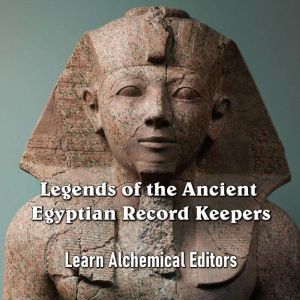 Legends of the Ancient Egyptian Record Keepers: As told by their Unique Hieroglyphic Literature, Learn Alchemical Editors