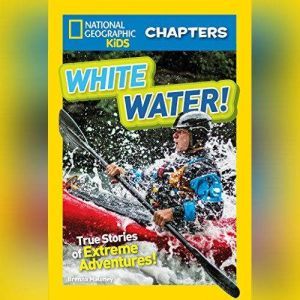 National Geographic Kids Chapters: White Water!: True Stories of Extreme Adventures!, Brenna Maloney