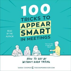 100 Tricks to Appear Smart in Meetings: How to Get By Without Even Trying, Sarah Cooper