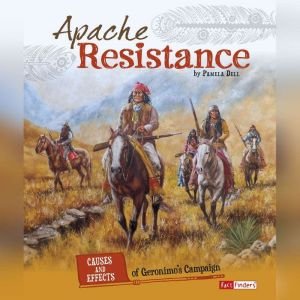 Apache Resistance: Causes and Effects of Geronimo's Campaign, Pamela Dell