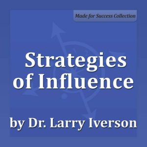 Strategies of Influence: Persuasion Strategies for Rapid Buy-in, Dr. Larry Iverson