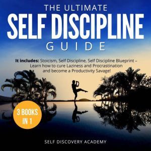 Ultimate Self Discipline Guide, The - 3 Books in 1: It includes: Stoicism, Self Discipline, Self Discipline Blueprint  Learn how to cure Laziness and Procrastination and become a Productivity Savage!, Self Discovery Academy