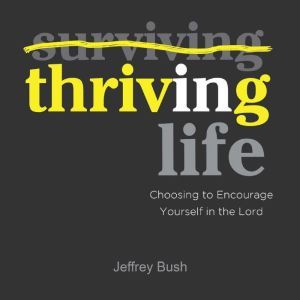 Thriving in Life: Choosing to Encourage Yourself in the Lord, Jeffrey Bush