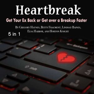 Heartbreak: Get Your Ex Back or Get over a Breakup Faster, Gregory Haynes