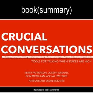 Crucial Conversations by Kerry Patterson, Joseph Grenny, Ron McMillan, and Al Switzler - Book Summary: Tools for Talking When Stakes Are High, FlashBooks