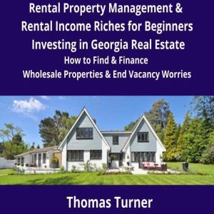 Rental Property Management & Rental Income Riches for Beginners Investing in Georgia Real Estate: How to Find & Finance Wholesale Properties & End Vacancy Worries, Thomas Turner