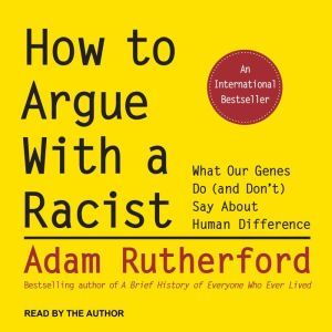 How to Argue With a Racist: What Our Genes Do (and Don't) Say About Human Difference, Adam Rutherford