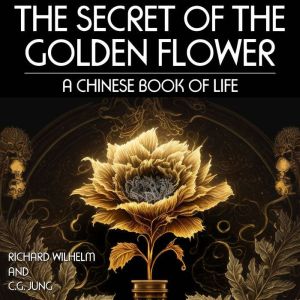 The Secret of the Golden Flower: A Chinese Book Of Life, Richard Wilhelm