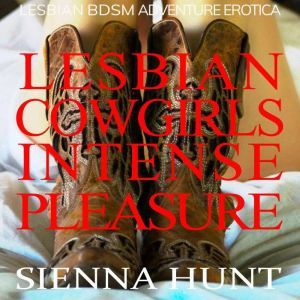 Lesbian Cowgirls Intense Pleasure: Lesbian BDSM Adventure Erotica, Sienna Hunt