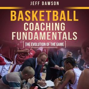 Basketball Coaching Fundamentals: The Evolution of the Game, Jeff Dawson
