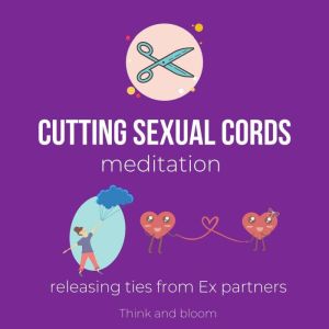 Cutting Sexual Cords Meditation - Releasing ties from Ex partners: sexual trauma, abandonment, betrayal, healing sexual organs, balance pleasure body sacral chakra, receive love happiness, enjoy sex, Think and Bloom