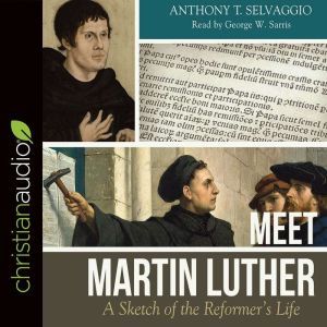 Meet Martin Luther: A Sketch of the Reformer's Life, Anthony T Selvaggio