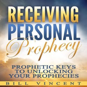 Receiving Personal Prophecy: Prophetic Keys to Unlocking Your Prophecies, Bill Vincent