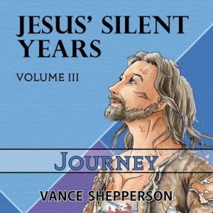 Jesus' Silent Years:  Journey, Vance Shepperson
