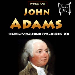 John Adams: The American Statesman, Diplomat, Writer, and Founding Father, Kelly Mass