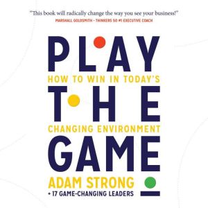 Play the Game: How to Win in Todays Changing Environment, Adam Strong